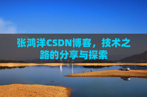 张鸿洋CSDN博客，技术之路的分享与探索